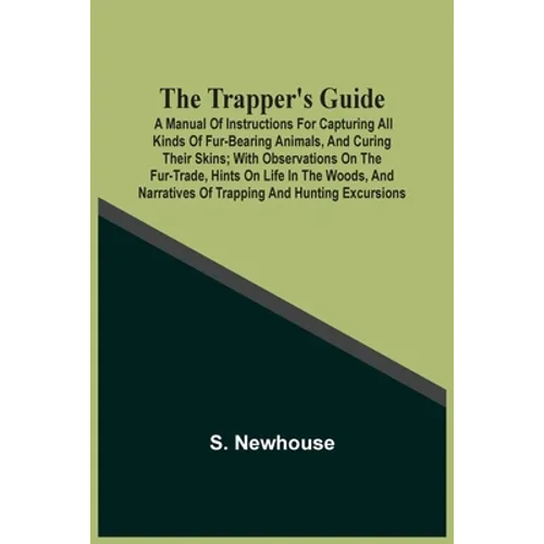 The Trapper'S Guide: A Manual Of Instructions For Capturing All Kinds Of Fur-Bearing Animals, And Curing Their Skins; With Observations On The Fur-Tra