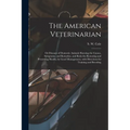The American Veterinarian: or Diseases of Domestic Animals Showing the Causes, Symptoms, and Remedies, and Rules for Restoring and Preserving Hea