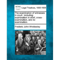 The examination of witnesses in court: including examination in chief, cross-examination, and re-examination.