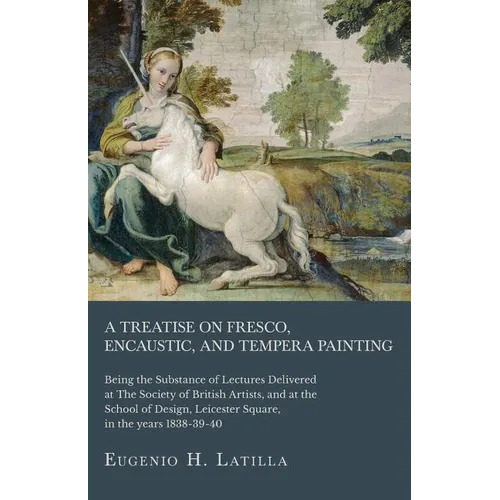 A Treatise on Fresco, Encaustic, and Tempera Painting; Being the Substance of Lectures Delivered at The Society of British Artists, and at the School