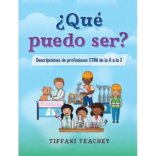 ¿Qué puedo ser? Descripciones de profesiones CTIM de la A a la Z: What Can I Be? STEM Careers from A to Z (Spanish)