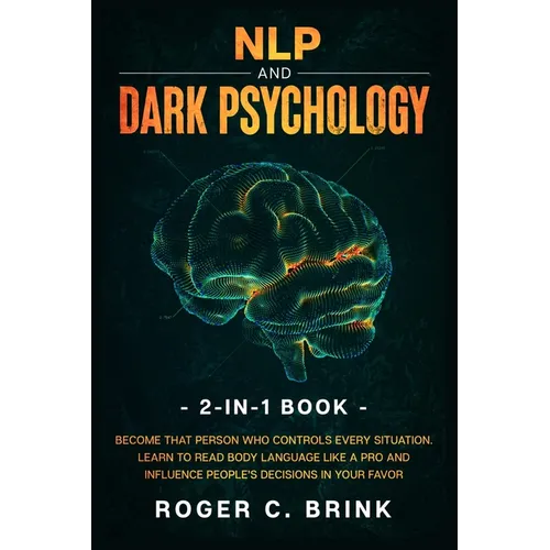 NLP and Dark Psychology 2-in-1 Book: Become That Person Who Controls Every Situation. Learn to Read Body Language Like a Pro and Influence People's De