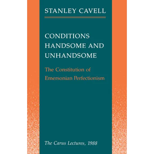 Conditions Handsome and Unhandsome: The Constitution of Emersonian Perfectionism: The Carus Lectures, 1988