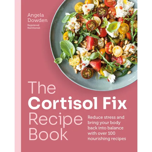 The Cortisol Fix Recipe Book: Reduce Stress and Bring Your Body Back Into Balance with Over 100 Nourishing Recipes