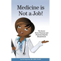 Medicine is Not a Job!: The Secret Every Physician and Physician-Hopeful Should Know