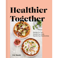 Healthier Together: Recipes for Two--Nourish Your Body, Nourish Your Relationships: A Cookbook