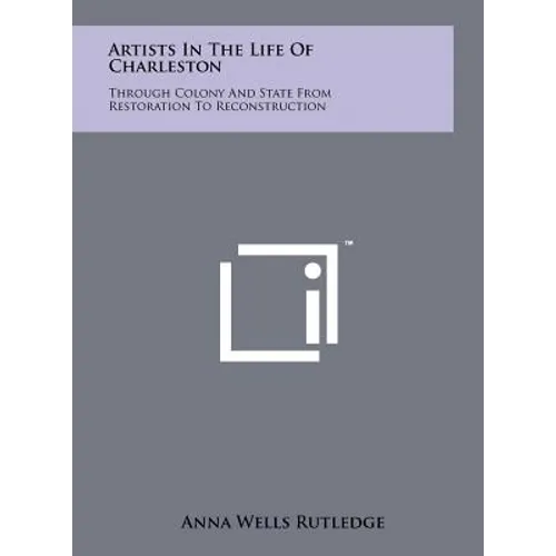Artists In The Life Of Charleston: Through Colony And State From Restoration To Reconstruction