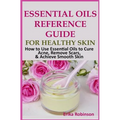 Essential Oils Reference Guide for Healthy Skin: How to Use Essential Oils to Cure Acne, Remove Scars, Achieve Smooth Skin