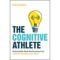 The Cognitive Athlete: Sustainable Peak Performance for Leaders, Thinkers and Doers