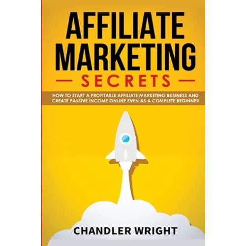 Affiliate Marketing: Secrets - How to Start a Profitable Affiliate Marketing Business and Generate Passive Income Online, Even as a Complete Beginner