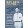 Birds, Bones, and Beetles: The Improbable Career and Remarkable Legacy of University of Kansas Naturalist Charles D. Bunker