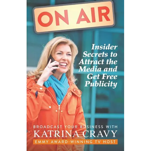 On Air - Insider Secrets to Attract the Media and Get Free Publicity: Broadcast Your Business