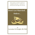 Don't Get Married...Unless: Know when, to whom, and IF you should tie the knot-and how to fortify your marriage once you do