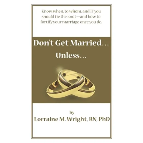 Don't Get Married...Unless: Know when, to whom, and IF you should tie the knot-and how to fortify your marriage once you do