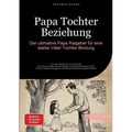 Papa Tochter Beziehung: Der ultimative Papa Ratgeber für eine starke Vater-Tochter-Bindung: Von der Geburt bis zur Pubertät - Wie Sie als Papa die wic
