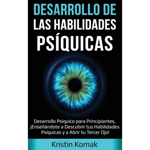 Desarrollo de las Habilidades Psíquicas: Desarrollo Psíquico para Principiantes, ¡Enseñándote a Descubrir tus Habilidades Psíquicas y a Abrir tu Terce