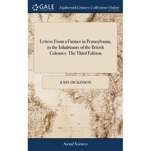Letters From a Farmer in Pennsylvania, to the Inhabitants of the British Colonies. The Third Edition
