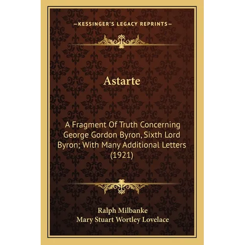 Astarte: A Fragment Of Truth Concerning George Gordon Byron, Sixth Lord Byron; With Many Additional Letters (1921)