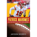 Patrick Mahomes: The Life Story of One of the World's Greatest Football Quarterbacks