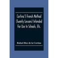 Cortina'S French Method (Twenty Lessons) Intended For Use In Schools, Etc.: And For Self-Study. With A System Of Articulation, Based On English Equiva