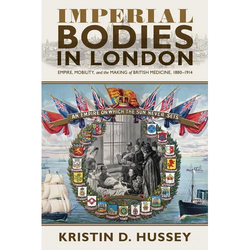 Imperial Bodies in London: Empire, Mobility, and the Making of British Medicine, 1880-1914