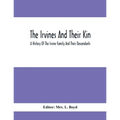 The Irvines And Their Kin. A History Of The Irvine Family And Their Descendants