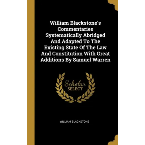 William Blackstone's Commentaries Systematically Abridged And Adapted To The Existing State Of The Law And Constitution With Great Additions By Samuel