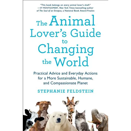The Animal Lover's Guide to Changing the World: Practical Advice and Everyday Actions for a More Sustainable, Humane, and Compassionate Planet