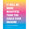 It Will Be More Beautiful Than You Could Ever Imagine: The Art of Susan O'Malley