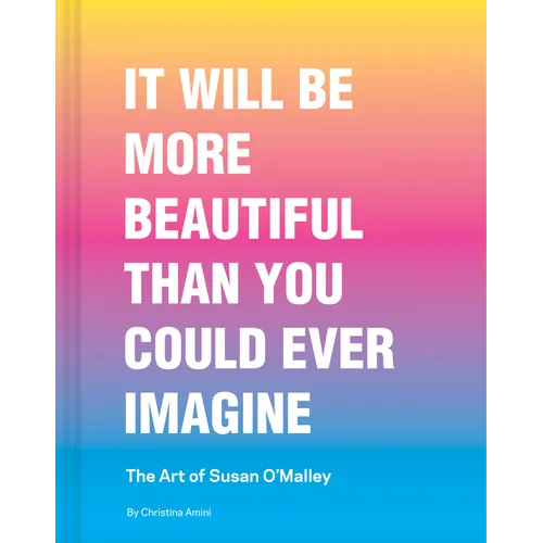 It Will Be More Beautiful Than You Could Ever Imagine: The Art of Susan O'Malley