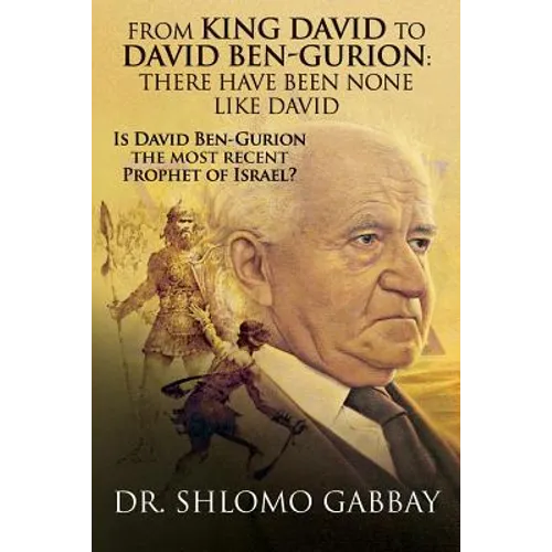 From King David to David Ben-Gurion: There Have Been None Like David: Is David Ben-Gurion the most recent Prophet of Israel?
