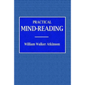 Practical Mind-Reading - A Course of Lessons on Tranference, Telepathy, Mental Currents, Mental Rapport, &c.
