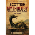 Scottish Mythology: Enthralling Myths, Folktales, and Legends from Scotland