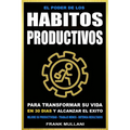 El Poder de Los Habitos Productivos: Para Transformar su Vida en 30 Dias y Alcanzar el Exito - Mejore su Productividad - Trabaje Menos - Obtenga Resul