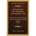 The Crown Inn, Near Bethlehem, Pennsylvania, 1745: A History, Touching The Events That Occurred At That Notable Hostelry (1872)