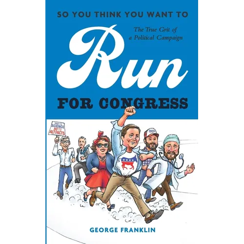 So You Think You Want to Run for Congress: The True Grit of a Political Campaign