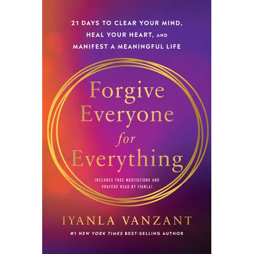 Forgive Everyone for Everything: 21 Days to Clear Your Mind, Heal Your Heart, and Manifest a Meaningful Life
