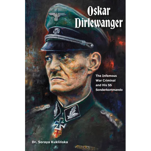 Oskar Dirlewanger: The Infamous War Criminal and His SS Sonderkommando
