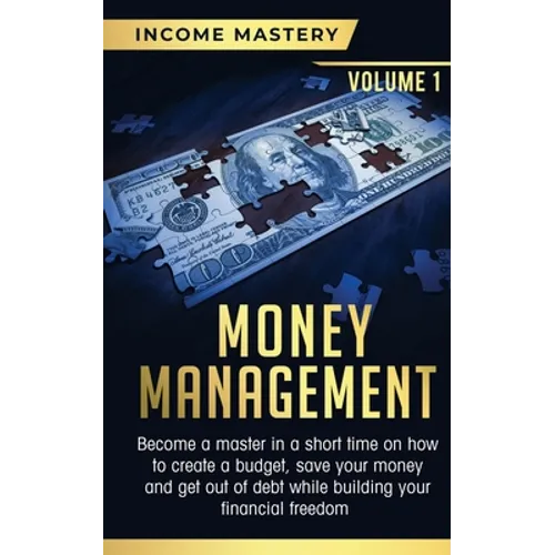 Money Management: Become a Master in a Short Time on How to Create a Budget, Save Your Money and Get Out of Debt while Building your Financial Freedom