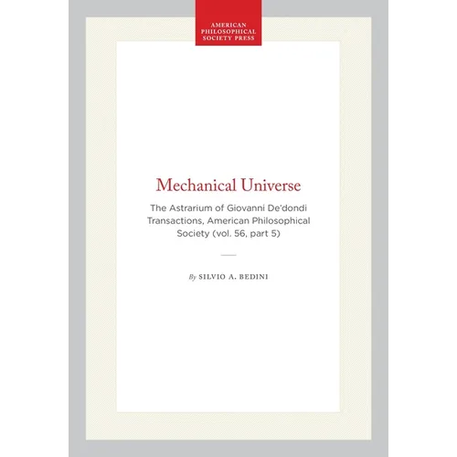 Mechanical Universe: The Astrarium of Giovanni De'dondi Transactions, American Philosophical Society (Vol. 56, Part 5)