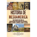 Historia de Mesoamérica: Una fascinante guía sobre las cuatro antiguas civilizaciones que existieron en México: la olmeca, la zapoteca, la maya y la a