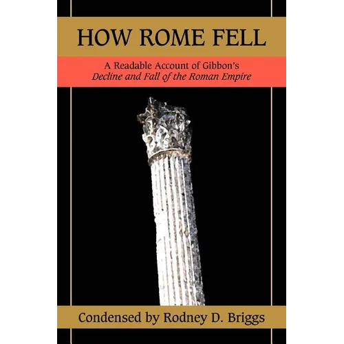 How Rome Fell: A Readable Account of Gibbon's Decline and Fall of the Roman Empire