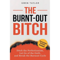The Burnt-Out Bitch: Ditch the Perfectionism, Let Go of the Guilt, and Break the Burn Out Cycle