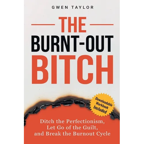 The Burnt-Out Bitch: Ditch the Perfectionism, Let Go of the Guilt, and Break the Burn Out Cycle