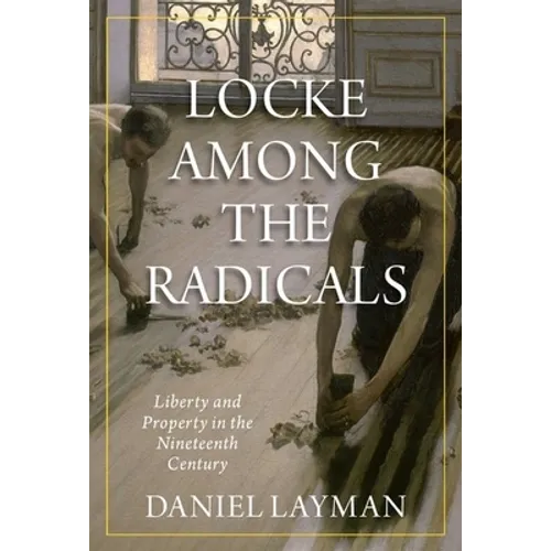 Locke Among the Radicals: Liberty and Property in the Nineteenth Century