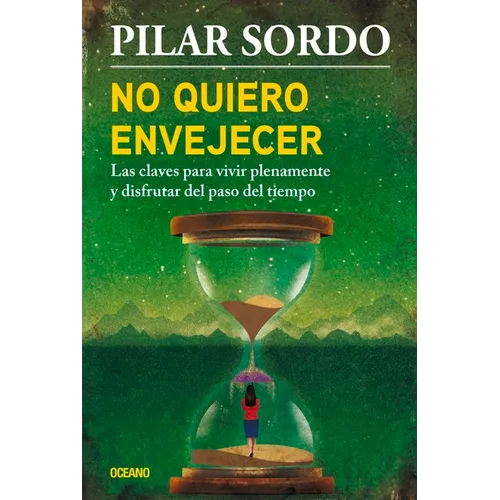 No Quiero Envejecer: Las Claves Para Vivir Plenamente Y Disfrutar del Paso del Tiempo
