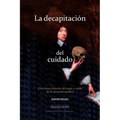 La decapitación del cuidado: Una breve historia del auge y caída de la atención médica