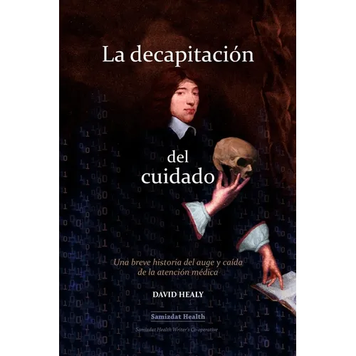 La decapitación del cuidado: Una breve historia del auge y caída de la atención médica