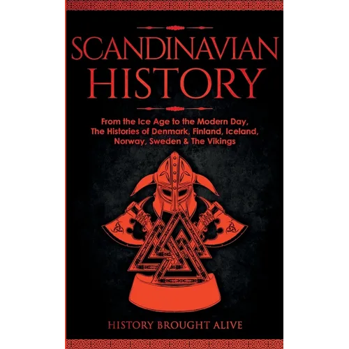 Scandinavian History: From the Ice Age to the Modern Day, A Comprehensive Overview of Finland, Denmark, Sweden, Norway, Iceland & The Vikings: Explore