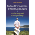 Finding Meaning in Life, at Midlife and Beyond: Wisdom and Spirit from Logotherapy